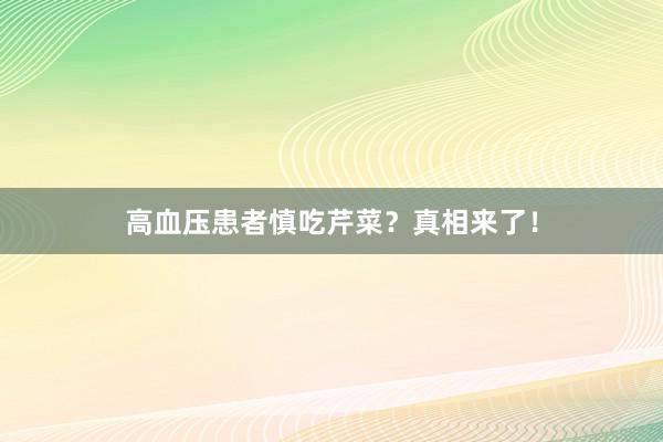 高血压患者慎吃芹菜？真相来了！