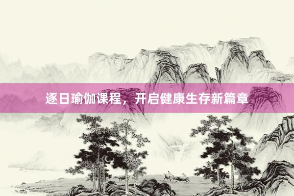 逐日瑜伽课程，开启健康生存新篇章