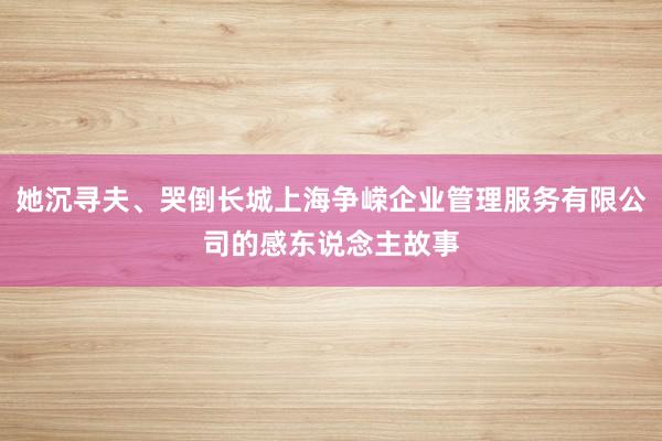 她沉寻夫、哭倒长城上海争嵘企业管理服务有限公司的感东说念主故事