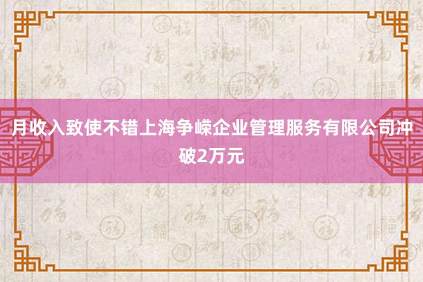 月收入致使不错上海争嵘企业管理服务有限公司冲破2万元